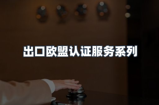 出口欧盟认证服务